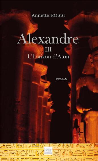 Couverture du livre « Alexandre t.3 ; l'horizon d'aton » de Annette Rossi aux éditions Les Sentiers Du Livre