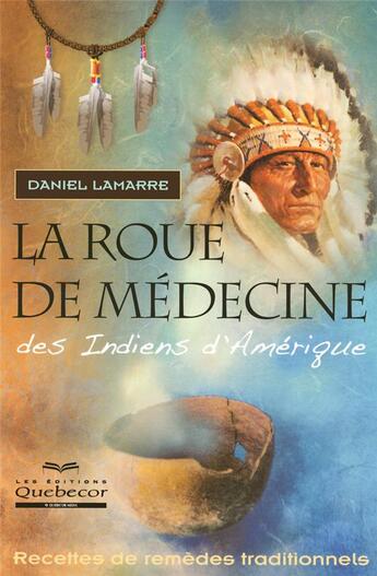 Couverture du livre « La roue de médecine des indiens d'Amérique ; recettes de remèdes traditionnels (2e édition) » de Daniel Lamarre aux éditions Quebecor