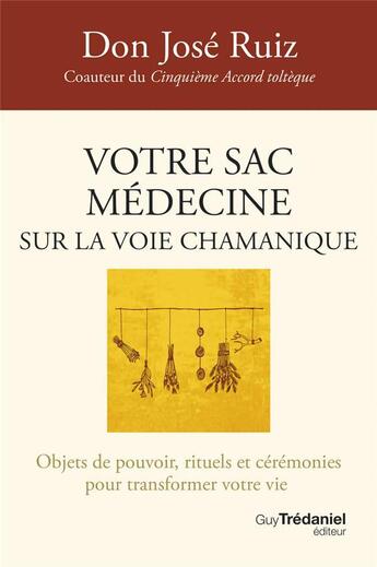 Couverture du livre « Votre sac médecine sur la voie chamanique - Objets de pouvoir, rituels et cérémonies pour transformer votre vie » de Don Jose Ruiz aux éditions Guy Trédaniel