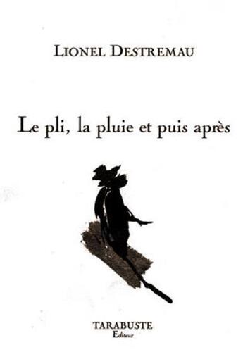 Couverture du livre « Le pli, la pluie et puis apres - lionel destremeau » de Destremeau Lionel aux éditions Tarabuste