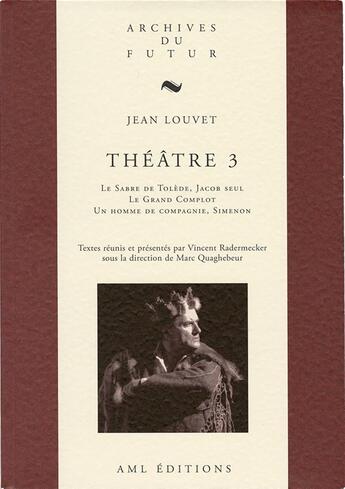 Couverture du livre « Théâtre Tome 3 : le sabre de Tolède ; Jacob seul ; le grand complot ; un homme de compagnie ; Simenon » de Jean Louvet et Vincent Radermecker aux éditions Aml Editions