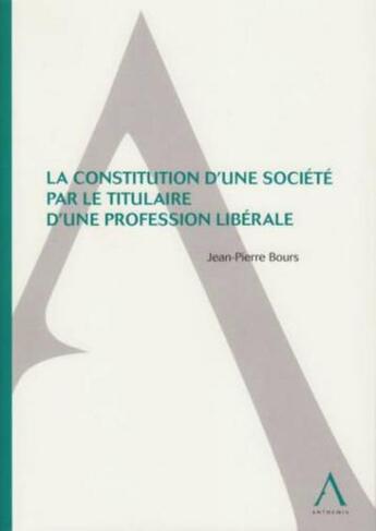 Couverture du livre « La constitution d'une société par le titulaire d'une profession libérale » de Jean-Pierre Bours aux éditions Anthemis