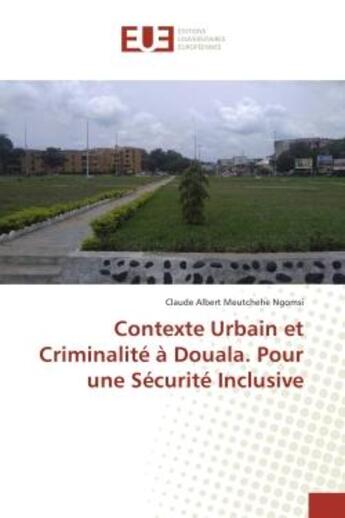 Couverture du livre « Contexte Urbain et Criminalite A Douala. Pour une Securite Inclusive » de Claude Ngomsi aux éditions Editions Universitaires Europeennes