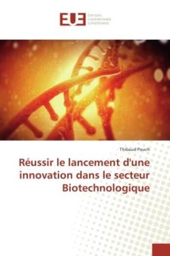 Couverture du livre « Reussir le lancement d'une innovation dans le secteur Biotechnologique » de Thibaud Pouch aux éditions Editions Universitaires Europeennes