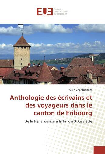 Couverture du livre « Anthologie des ecrivains et des voyageurs dans le canton de fribourg » de Alain Chardonnens aux éditions Editions Universitaires Europeennes