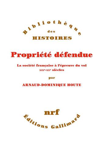 Couverture du livre « Propriété défendue ; la société française à l'épreuve du vol XIX-XXe siècles » de Arnaud-Dominique Houte aux éditions Gallimard