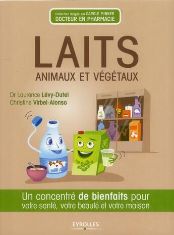 Couverture du livre « Laits animaux et végétaux ; un concentré de bienfaits pour votre santé, votre beauté et votre maison » de Laurence Levy-Dutel et Christine Virbel Alonso aux éditions Eyrolles