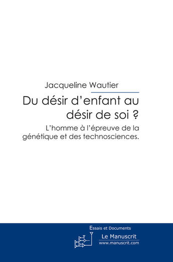 Couverture du livre « Du désir d'enfant au désir de soi ? ; l'homme à l'épreuve de la génétique et des technosciences » de Jacqueline Wautier aux éditions Le Manuscrit