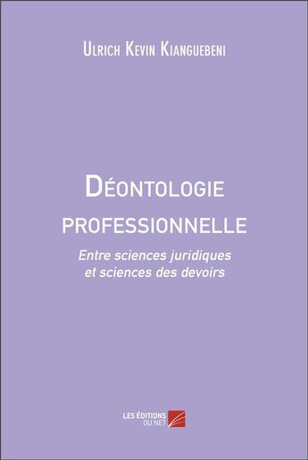 Couverture du livre « Déontologie professionnelle : Entre sciences juridiques et sciences des devoirs » de Ulrich Kevin Kianguebeni aux éditions Editions Du Net