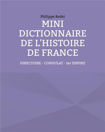 Couverture du livre « Mini dictionnaire de l'histoire de France t.5 : directoire - consulat - 1er empire » de Philippe Bedei aux éditions Books On Demand