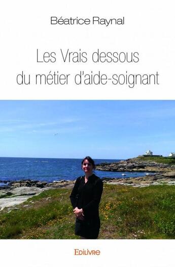 Couverture du livre « Les vrais dessous du métier d'aide-soignant » de Beatrice Raynal aux éditions Edilivre