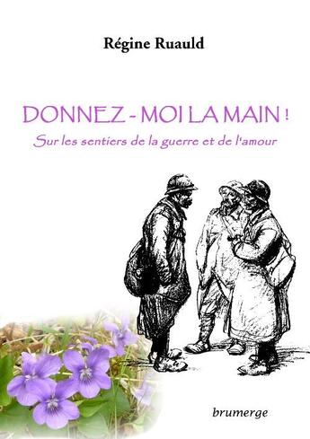 Couverture du livre « Donnez-moi la main ! ; sur les chemins de la guerre et de l'amour » de Regine Ruauld aux éditions Brumerge