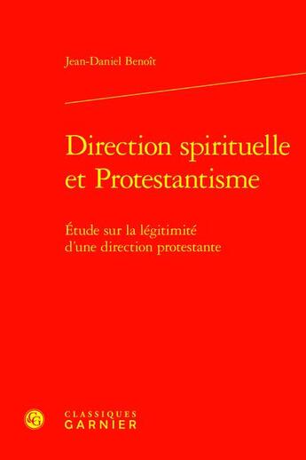 Couverture du livre « Direction spirituelle et Protestantisme : Étude sur la légitimité d'une direction protestante » de Jean-Daniel Benoit aux éditions Classiques Garnier