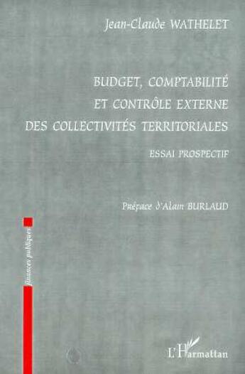 Couverture du livre « BUDGET, COMPTABILITE ET CONTROLE EXTERNE DES : COLLECTIVITES TERRITORIALES - Essai prospectif » de Jean-Claude Wathelet aux éditions L'harmattan