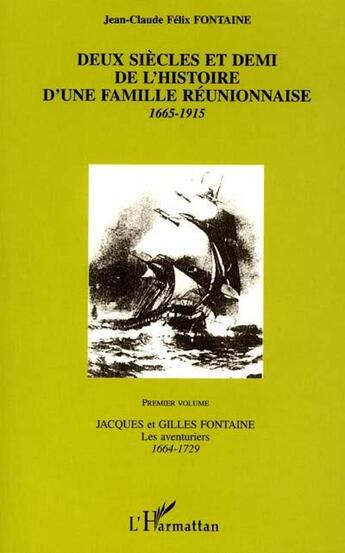 Couverture du livre « DEUX SIECLES ET DEMI DE L'HISTOIRE D'UNE FAMILLE REUNIONNAISE 1665-1915 : Premier Volume Jacques et Gilles Fontaine Les aventuriers 1664-1729 » de Jean-Claude Fontaine aux éditions L'harmattan