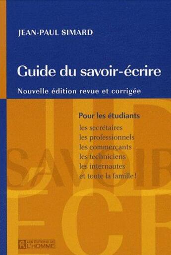 Couverture du livre « Guide du savoir-écrire ; pour les étudiants, les secrétaires, les professionnels, les commerçants, les techniciens, les internautes et toute la famille ! » de Jean-Paul Simard aux éditions Editions De L'homme