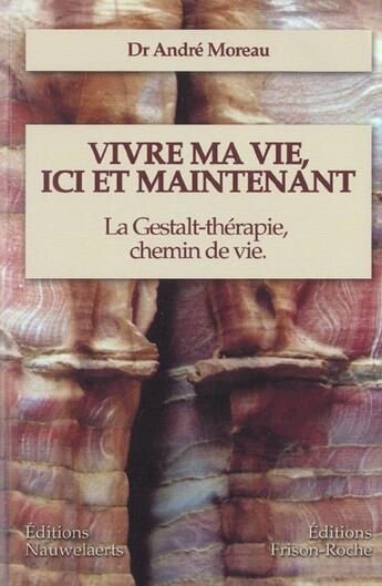 Couverture du livre « Vivre ma vie, ici et maintenant ; la gestalt-therapie, chemin de vie » de Andre Moreau aux éditions Frison Roche