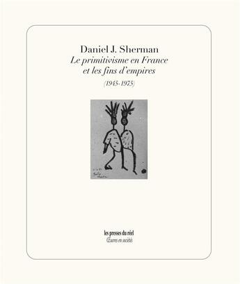 Couverture du livre « Le primitivisme en France et les fins d'empire (1945-1975) » de Daniel J. Sherman aux éditions Les Presses Du Reel