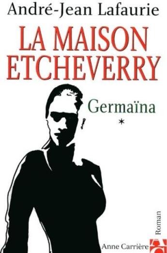 Couverture du livre « La maison etcheverry t.1 ; germaïna » de André-Jean Lafaurie aux éditions Anne Carriere