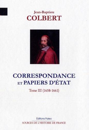 Couverture du livre « Correspondance et papiers d'Etat t.3 ; 1658-1661 » de Colbert aux éditions Paleo