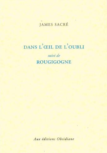 Couverture du livre « Dans l'oeil de l'oubli ; rougigogne » de James Sacre aux éditions Obsidiane