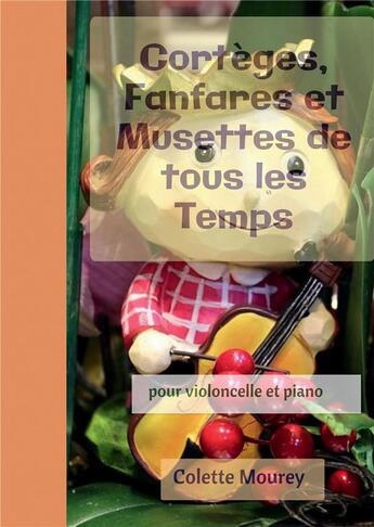 Couverture du livre « Cortèges, fanfares et musettes de tous les temps : pour violoncelle et piano » de Colette Mourey aux éditions Bookelis