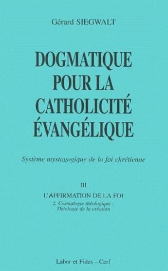 Couverture du livre « Dogmatique pour la catholicité évangélique Tome 3 ; l'affirmation de la foi Tome 2 ; cosmologie théologique : théologie de la création » de Siegwalt G aux éditions Cerf