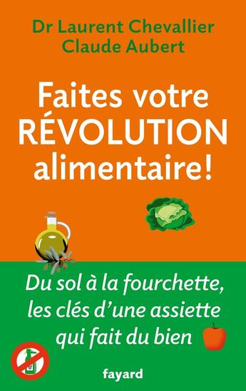 Couverture du livre « Faites votre révolution alimentaire ! Du sol à la fourchette, les clés d'une assiette qui fait du bien » de Laurent Chevallier et Claude Aubert aux éditions Fayard