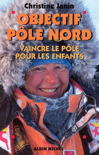 Couverture du livre « Objectif pôle Nord ; vaincre le pôle pour les enfants » de Christine Janin aux éditions Albin Michel