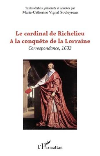 Couverture du livre « Le cardinal de Richelieu à la conquête de la Lorraine ; correspondance 1633 » de Marie-Catherine Vignal Souleyreau aux éditions L'harmattan