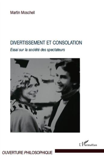 Couverture du livre « Divertissement et consolation ; essai sur la société des spectateurs » de Martin Moschell aux éditions L'harmattan