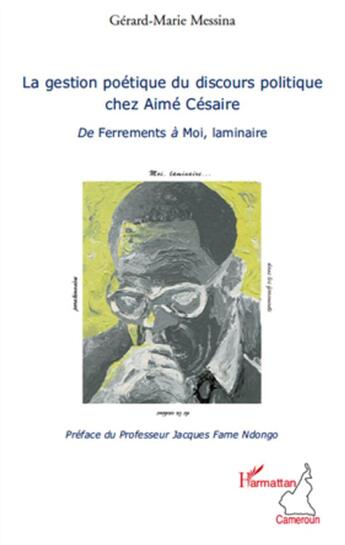 Couverture du livre « La gestion poétique du discours politique chez Aimé Césaire ; de Ferrements à Moi, laminaire » de Gerard-Marie Messina aux éditions L'harmattan