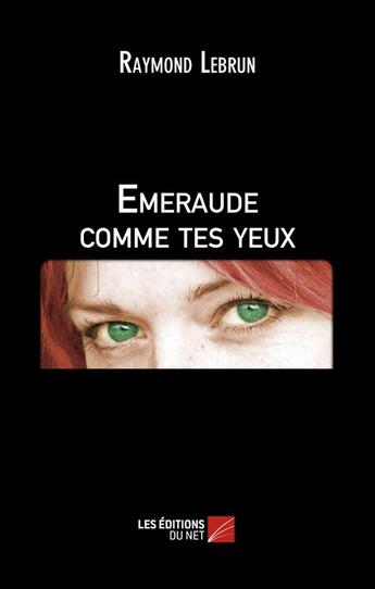 Couverture du livre « Émeraude comme tes yeux » de Raymond Lebrun aux éditions Editions Du Net