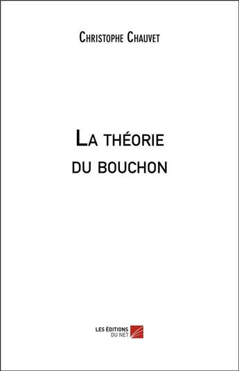 Couverture du livre « La théorie du bouchon » de Christophe Chauvet aux éditions Editions Du Net