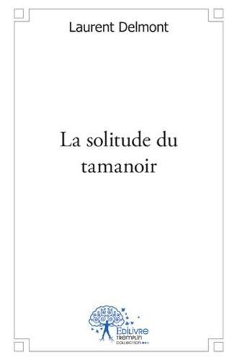 Couverture du livre « La solitude du tamanoir » de Laurent Delmont aux éditions Edilivre