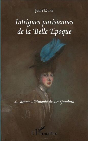 Couverture du livre « Intrigues parisiennes de la Belle Epoque ; le drame d'Antonio de la Gandara » de Dara Jean aux éditions L'harmattan