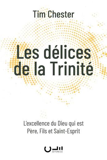 Couverture du livre « Les délices de la Trinité : L'excellence du Dieu qui est Père, Fils et Saint-Esprit » de Tim Chester aux éditions Editions Cle