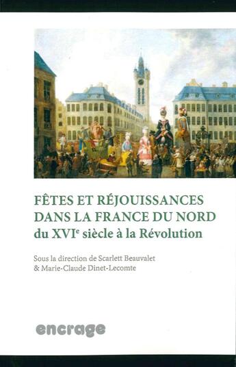 Couverture du livre « Fêtes et rejouissances dans la France du nord du XVIe siècle à la Révolution » de Scarlett Beauvalet et Marie-Claude Dinet-Leconte aux éditions Encrage