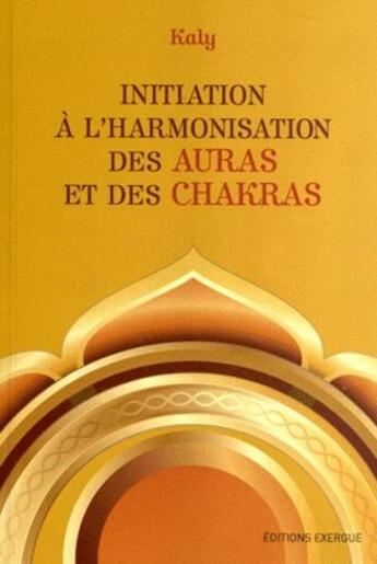 Couverture du livre « Initiation à l'harmonisation des auras et des chakras » de Kaly aux éditions Exergue