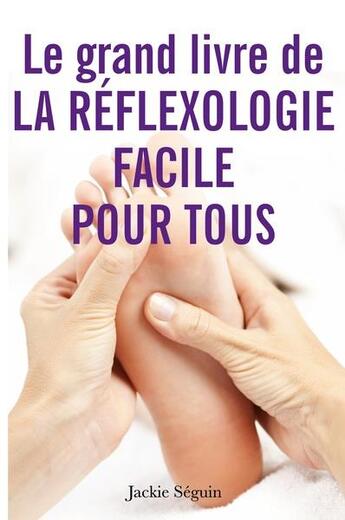 Couverture du livre « Le grand livre de la réflexologie facile pour tous : se prendre en main pour prendre soin de soi » de Jackie Seguin et Josette Rochat aux éditions Samarkand