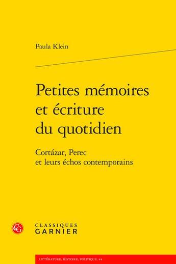 Couverture du livre « Petites mémoires et écriture du quotidien : Cortazar, Perec et leurs échos contemporains » de Paula Klein aux éditions Classiques Garnier