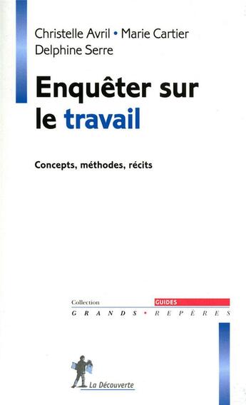 Couverture du livre « Enquêter sur le travail ; concepts, méthodes, récits » de Marie Cartier et Christelle Avril et Delphine Serre aux éditions La Decouverte