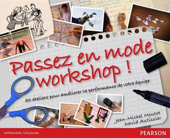 Couverture du livre « Passez en mode workshops ; 50 ateliers pour améliorer la performance de votre équipe » de David Autissier et Jean-Michel Moutot aux éditions Pearson