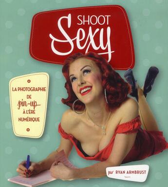 Couverture du livre « Shoot sexy ; la photographie de pin-up à l'ère numérique » de Ryan Armbrust aux éditions Pearson