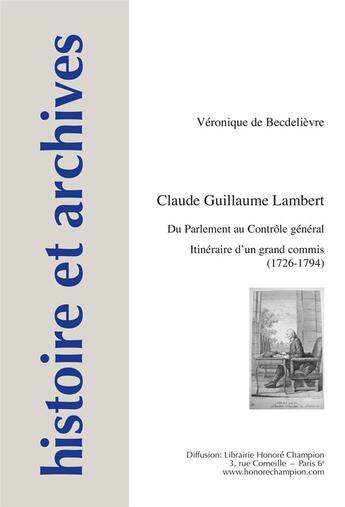 Couverture du livre « Histoire et archives Tome 17 : Claude Guillaume Lambert ; du Parlement au Contrôle général : itinéraire d'un grand commis (1726-1794) » de Veronique De Becdelievre aux éditions Honore Champion