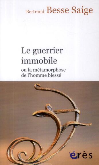 Couverture du livre « Le guerrier immobile ; ou la métamorphose de l'homme blessé » de Bertrand Besse Saige aux éditions Eres