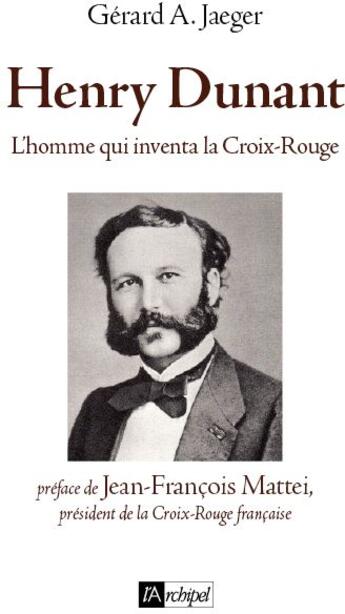 Couverture du livre « Henry Dunant ; l'homme qui inventa la Croix-Rouge » de Gerard A. Jaeger aux éditions Archipel