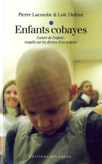 Couverture du livre « Enfants cobayes: Cancer de l'enfant : enquête sur les dérives d'un système » de Pierre Lacombe et Loïc Dufour aux éditions Michalon