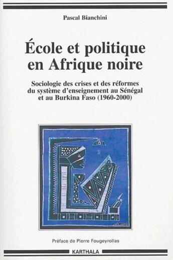 Couverture du livre « École et politique en Afrique noire ; sociologie des crises et des réformes du système d'enseignement au Sénégal et au Burkina Faso (1960-2000) » de Pascal Bianchini aux éditions Karthala