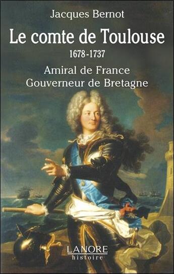 Couverture du livre « Le comte de Toulouse ; 1678-1737 ; amiral de France, gouverneur de Bretagne » de Jacques Bernot aux éditions Lanore